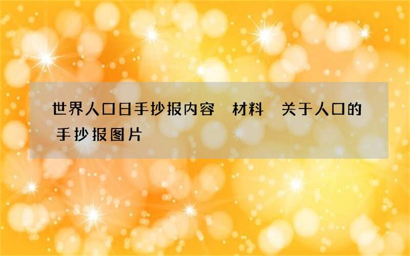 世界人口日手抄报内容 材料 关于人口的手抄报图片